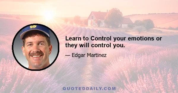 Learn to Control your emotions or they will control you.