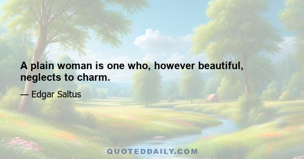 A plain woman is one who, however beautiful, neglects to charm.