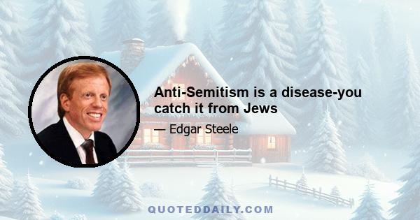 Anti-Semitism is a disease-you catch it from Jews