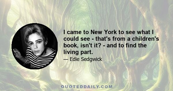 I came to New York to see what I could see - that's from a children's book, isn't it? - and to find the living part.