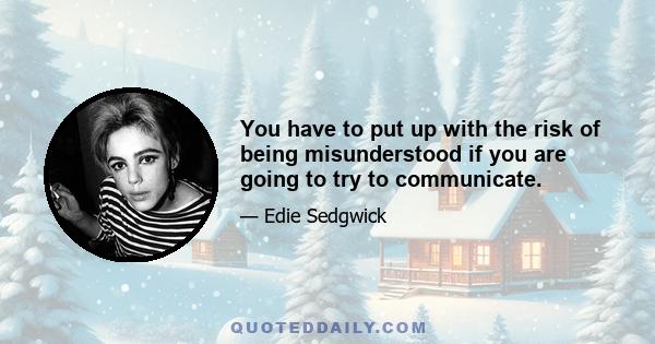 You have to put up with the risk of being misunderstood if you are going to try to communicate.