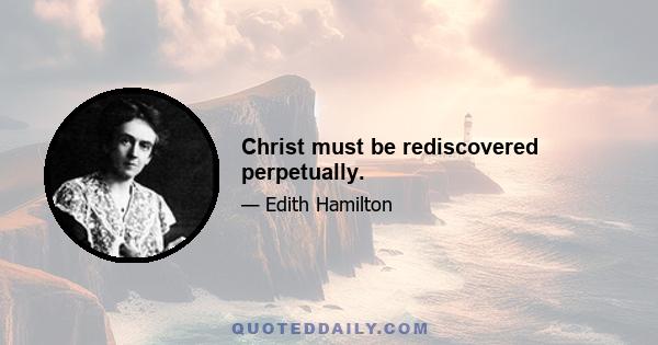 Christ must be rediscovered perpetually.