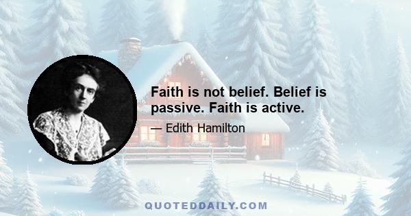 Faith is not belief. Belief is passive. Faith is active.