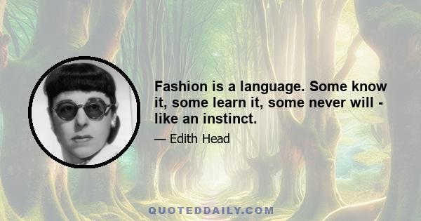 Fashion is a language. Some know it, some learn it, some never will - like an instinct.