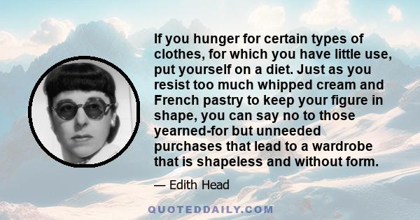 If you hunger for certain types of clothes, for which you have little use, put yourself on a diet. Just as you resist too much whipped cream and French pastry to keep your figure in shape, you can say no to those