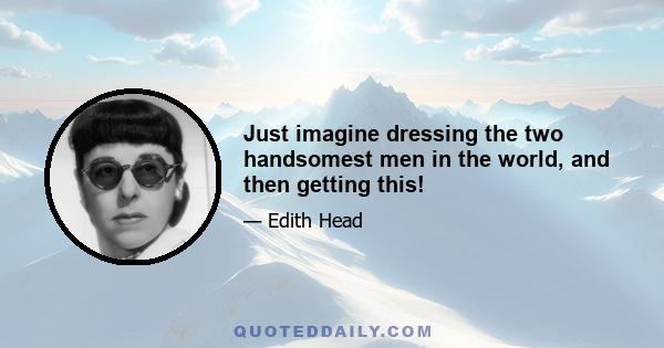 Just imagine dressing the two handsomest men in the world, and then getting this!