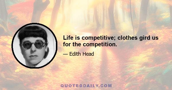 Life is competitive; clothes gird us for the competition.