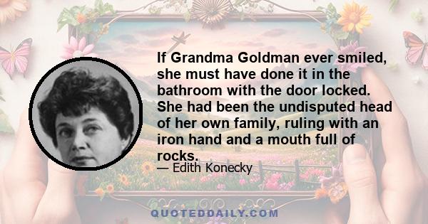 If Grandma Goldman ever smiled, she must have done it in the bathroom with the door locked. She had been the undisputed head of her own family, ruling with an iron hand and a mouth full of rocks.