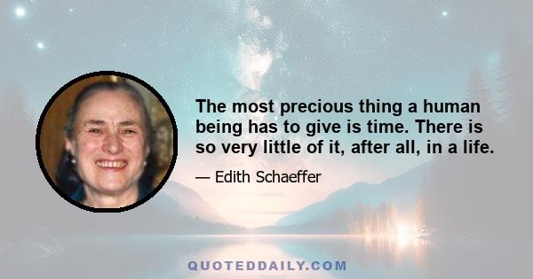 The most precious thing a human being has to give is time. There is so very little of it, after all, in a life.