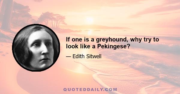 If one is a greyhound, why try to look like a Pekingese?