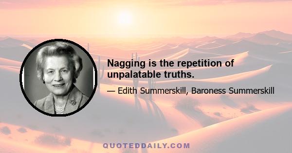 Nagging is the repetition of unpalatable truths.