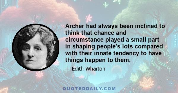 Archer had always been inclined to think that chance and circumstance played a small part in shaping people's lots compared with their innate tendency to have things happen to them.