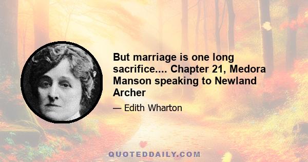 But marriage is one long sacrifice.... Chapter 21, Medora Manson speaking to Newland Archer