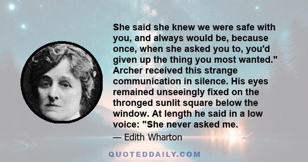 She said she knew we were safe with you, and always would be, because once, when she asked you to, you'd given up the thing you most wanted. Archer received this strange communication in silence. His eyes remained