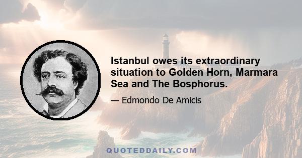 Istanbul owes its extraordinary situation to Golden Horn, Marmara Sea and The Bosphorus.