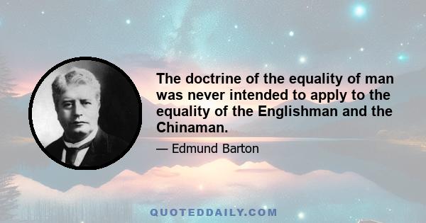 The doctrine of the equality of man was never intended to apply to the equality of the Englishman and the Chinaman.