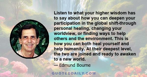 Listen to what your higher wisdom has to say about how you can deepen your participation in the global shift-through personal healing, changing your worldview, or finding ways to help others and the environment. This is 