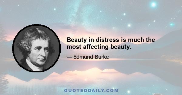 Beauty in distress is much the most affecting beauty.