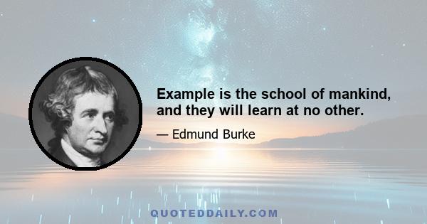 Example is the school of mankind, and they will learn at no other.