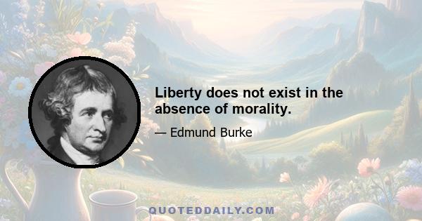 Liberty does not exist in the absence of morality.