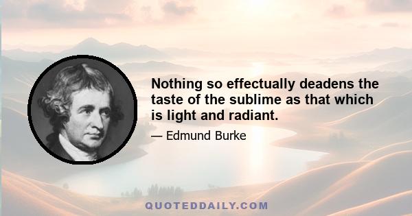 Nothing so effectually deadens the taste of the sublime as that which is light and radiant.