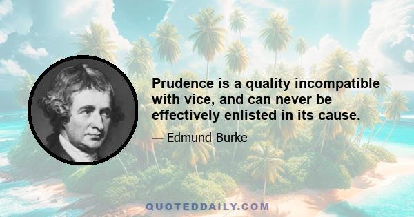 Prudence is a quality incompatible with vice, and can never be effectively enlisted in its cause.