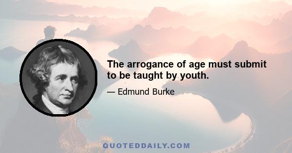 The arrogance of age must submit to be taught by youth.