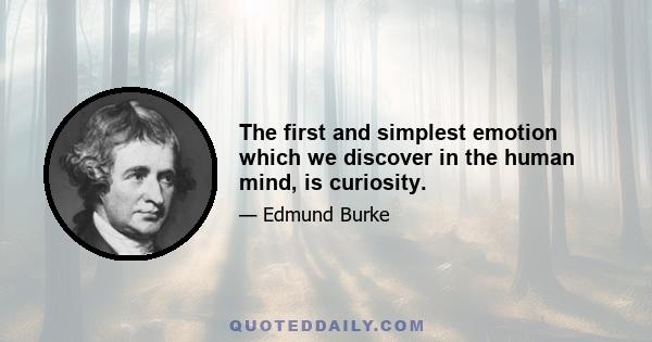 The first and simplest emotion which we discover in the human mind, is curiosity.