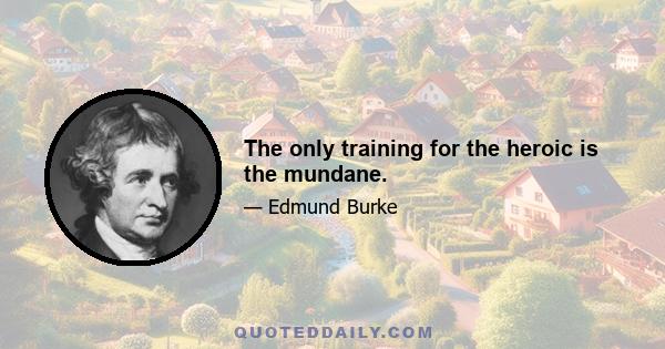 The only training for the heroic is the mundane.