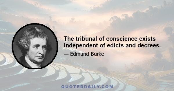 The tribunal of conscience exists independent of edicts and decrees.