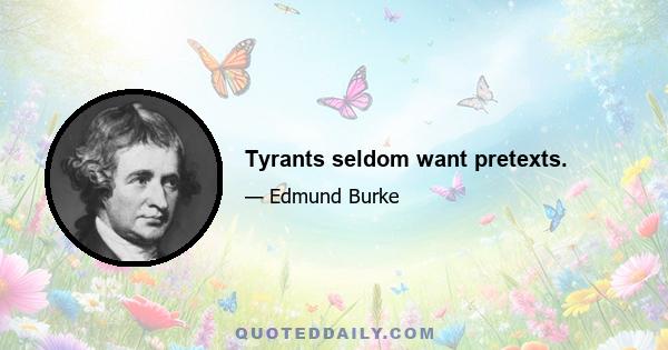 Tyrants seldom want pretexts.