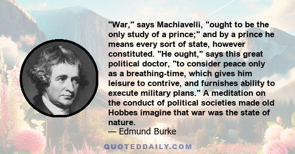 War, says Machiavelli, ought to be the only study of a prince; and by a prince he means every sort of state, however constituted. He ought, says this great political doctor, to consider peace only as a breathing-time,