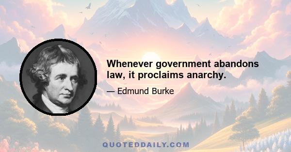 Whenever government abandons law, it proclaims anarchy.