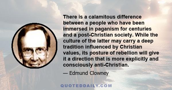 There is a calamitous difference between a people who have been immersed in paganism for centuries and a post-Christian society. While the culture of the latter may carry a deep tradition influenced by Christian values, 