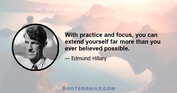 With practice and focus, you can extend yourself far more than you ever believed possible.