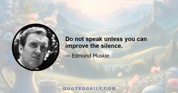 Do not speak unless you can improve the silence.