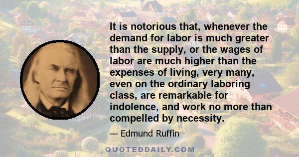 It is notorious that, whenever the demand for labor is much greater than the supply, or the wages of labor are much higher than the expenses of living, very many, even on the ordinary laboring class, are remarkable for