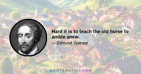 Hard it is to teach the old horse to amble anew.
