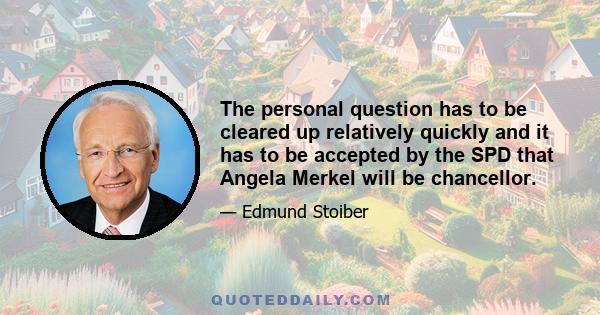 The personal question has to be cleared up relatively quickly and it has to be accepted by the SPD that Angela Merkel will be chancellor.