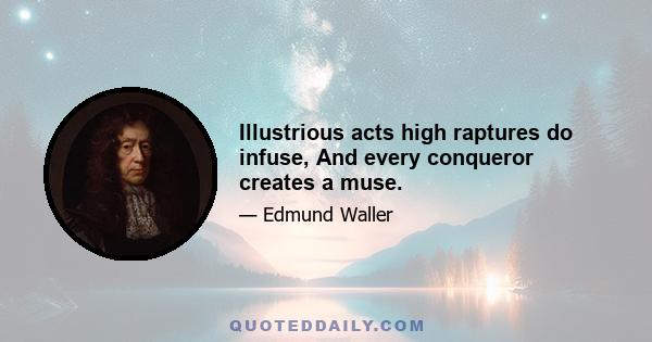 Illustrious acts high raptures do infuse, And every conqueror creates a muse.