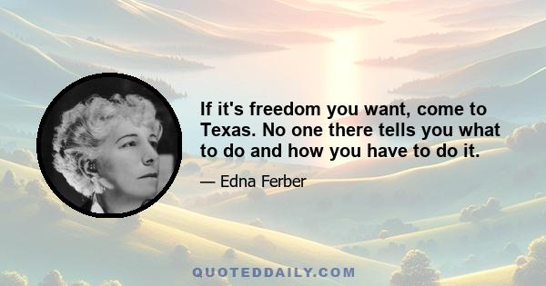 If it's freedom you want, come to Texas. No one there tells you what to do and how you have to do it.