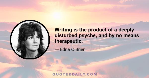 Writing is the product of a deeply disturbed psyche, and by no means therapeutic.