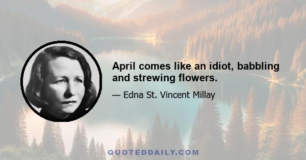 April comes like an idiot, babbling and strewing flowers.