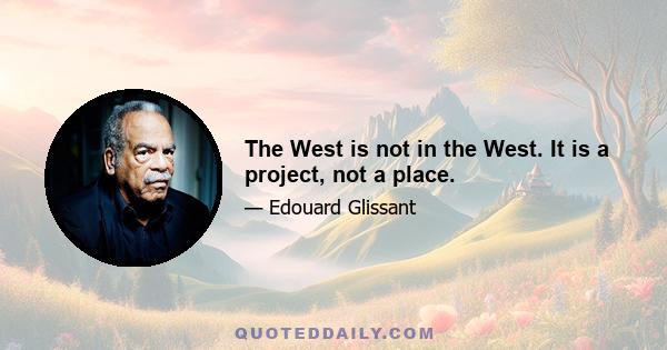 The West is not in the West. It is a project, not a place.