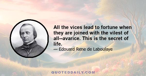 All the vices lead to fortune when they are joined with the vilest of all--avarice. This is the secret of life.