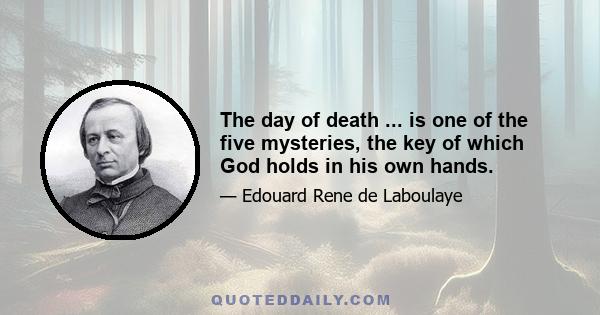 The day of death ... is one of the five mysteries, the key of which God holds in his own hands.