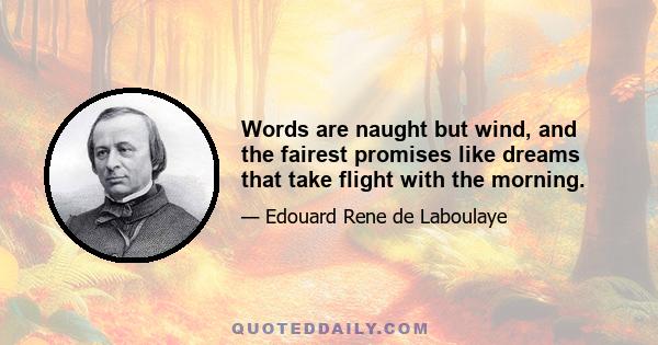 Words are naught but wind, and the fairest promises like dreams that take flight with the morning.