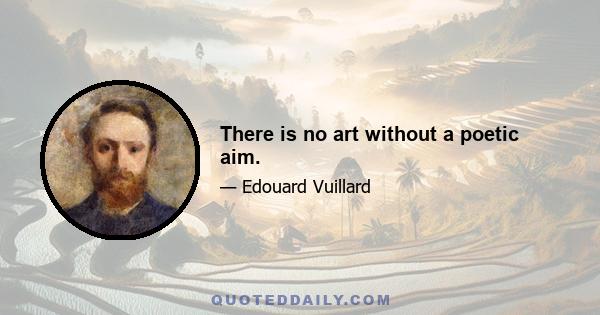 There is no art without a poetic aim.