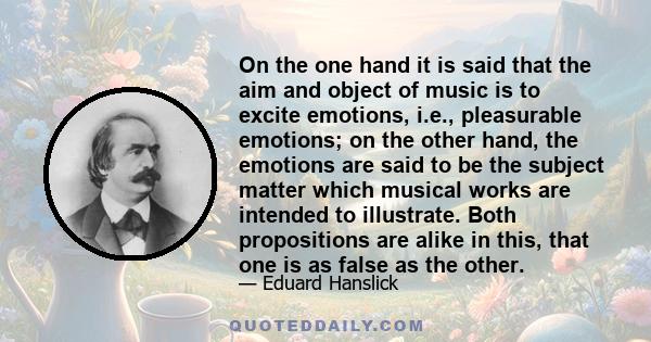 On the one hand it is said that the aim and object of music is to excite emotions, i.e., pleasurable emotions; on the other hand, the emotions are said to be the subject matter which musical works are intended to