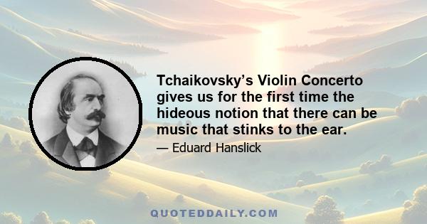 Tchaikovsky’s Violin Concerto gives us for the first time the hideous notion that there can be music that stinks to the ear.